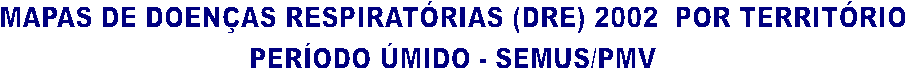 MAPAS DE DOENAS RESPIRATRIAS (DRE) 2002  POR TERRITRIO
PERODO MIDO - SEMUS/PMV