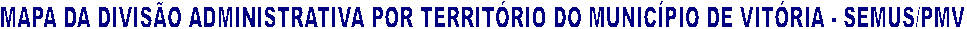 MAPA DA DIVISO ADMINISTRATIVA POR TERRITRIO DO MUNICPIO DE VITRIA - SEMUS/PMV